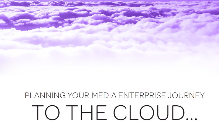 PLANNING YOUR MEDIA ENTERPRISE JOURNEY TO THE CLOUD