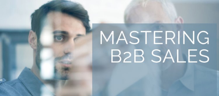 Mastering B2B Sales: A Comprehensive Guide